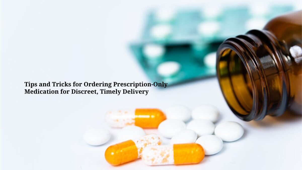 Tips and Tricks for Ordering Prescription-Only Medication for Discreet, Timely Delivery